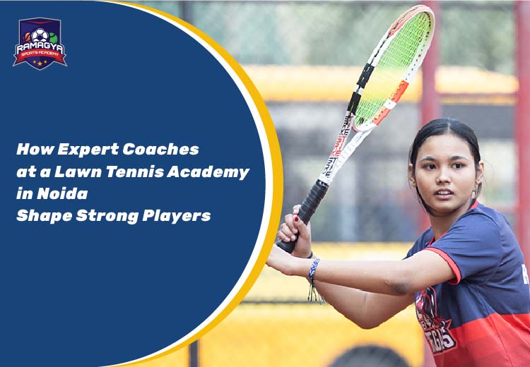 How Expert Coaches at a Lawn Tennis Academy in Noida Shape Strong Players